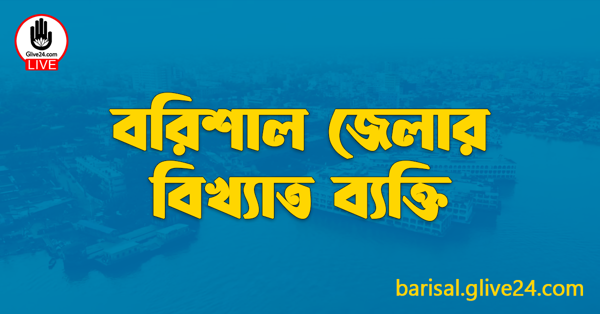 বরিশাল জেলার বিখ্যাত ব্যক্তি